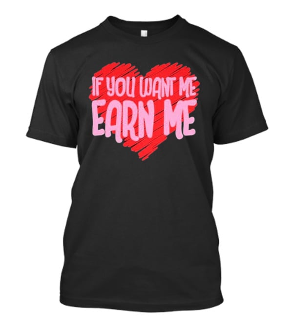 Valentine's Day Heart If You Want Me Earn Me T-Shirt