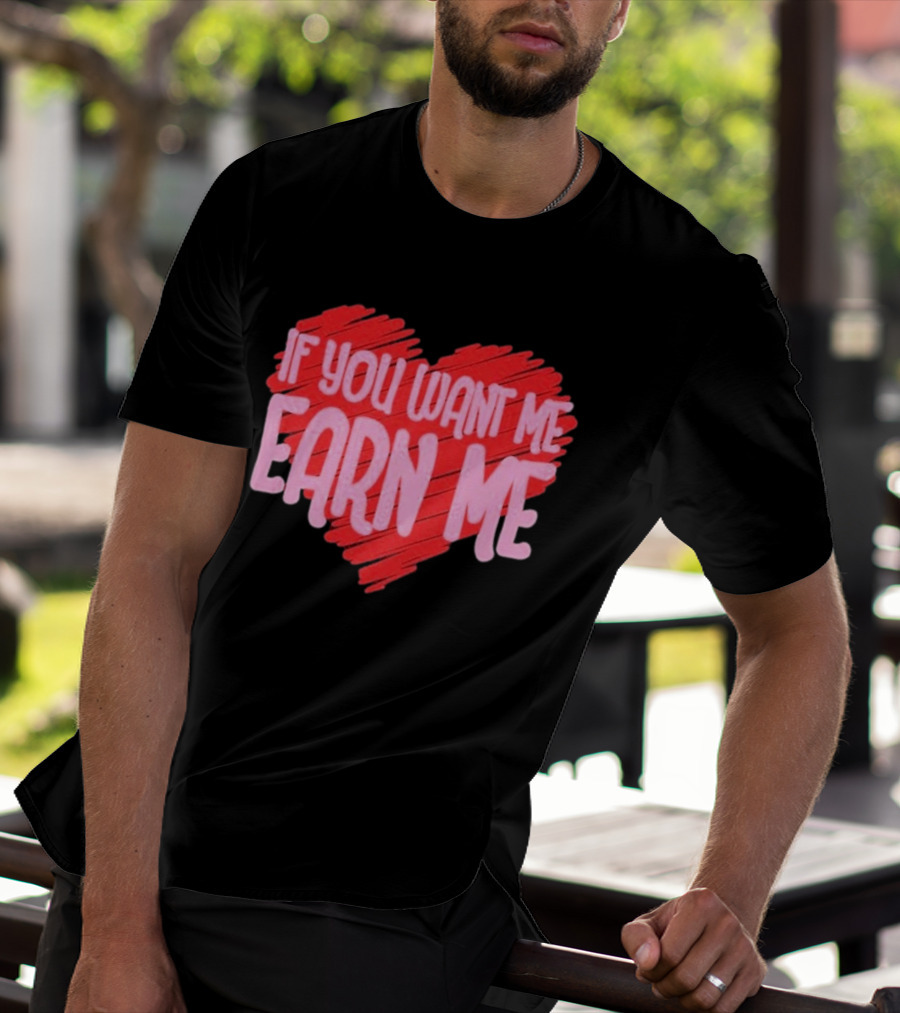 Valentine's Day Heart If You Want Me Earn Me T-Shirt