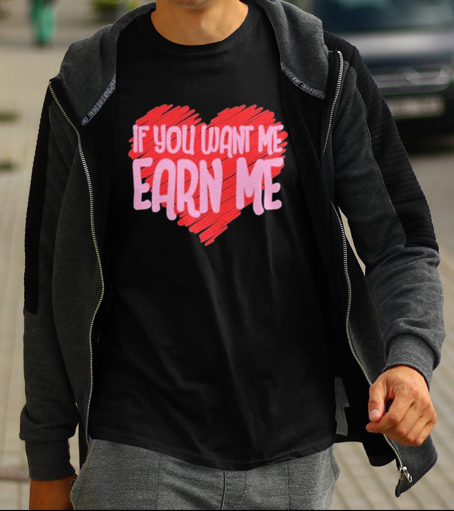 Valentine's Day Heart If You Want Me Earn Me T-Shirt