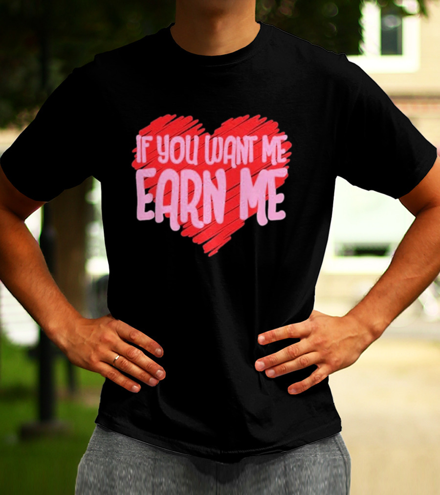 Valentine's Day Heart If You Want Me Earn Me T-Shirt
