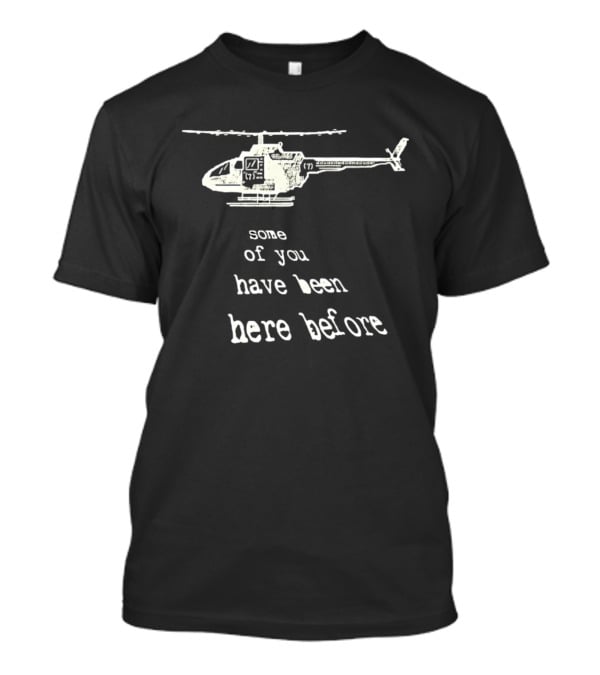 Some Of You Have Been Here Before Helicopter T-Shirt