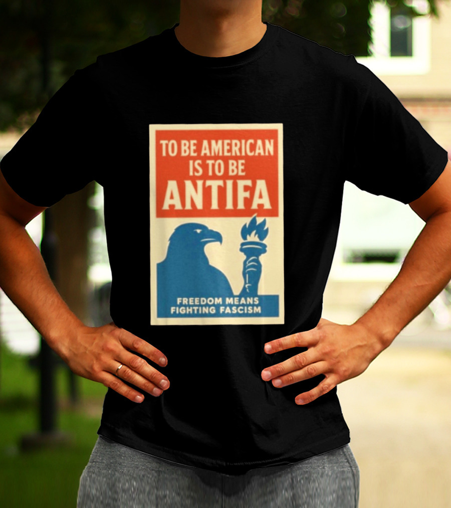 To Be American Is To Be Antifa Freedom Means Fighting Fascism Eagle Torch T-Shirt
