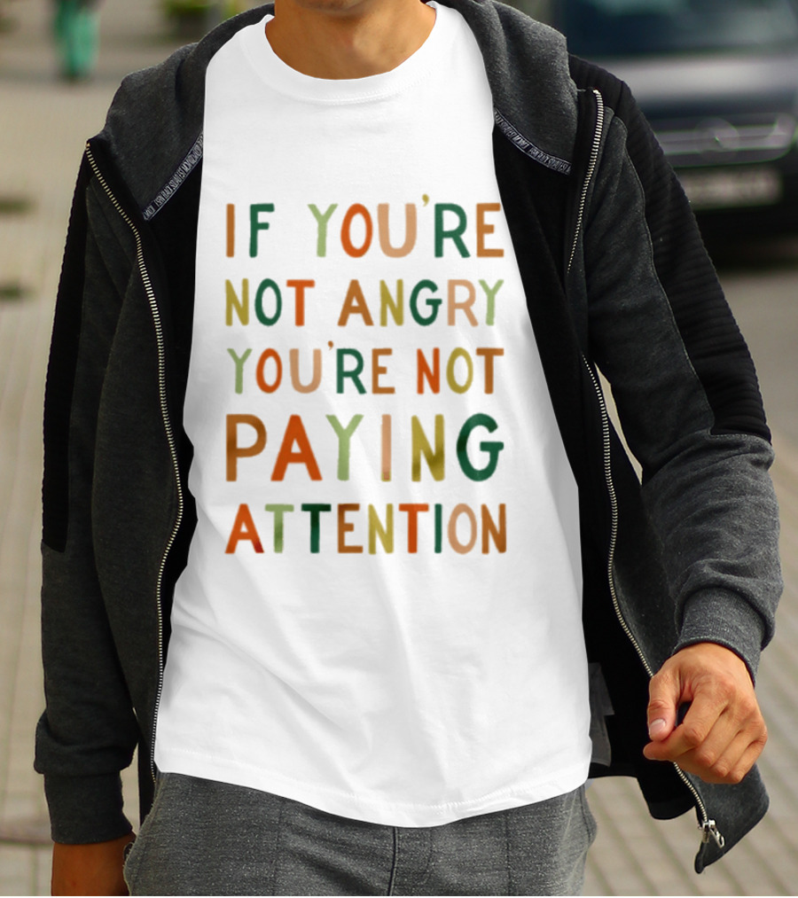 If Youre Not Angry Youre Not Paying Attention Bold Social Awareness Trend T-Shirt
