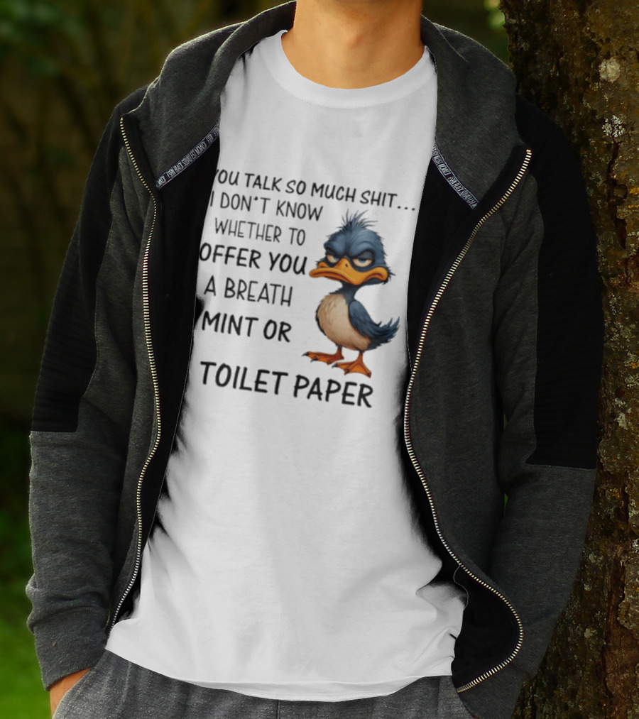 You Talk So Much Shit Duck I Don't Know Whether To Offer You A Breath Mint Or Toilet Paper T-Shirt