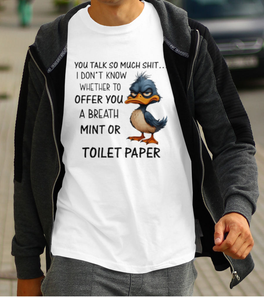 You Talk So Much Shit Duck I Don't Know Whether To Offer You A Breath Mint Or Toilet Paper T-Shirt