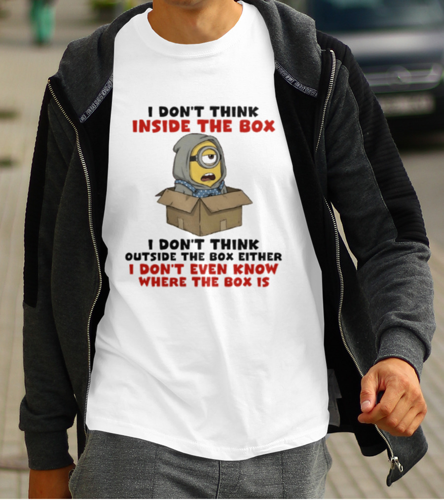 Minions I Don't Think Inside The Box I Don't Think Outside The Box Either I Don't Even Know Where The Box Is T-Shirt
