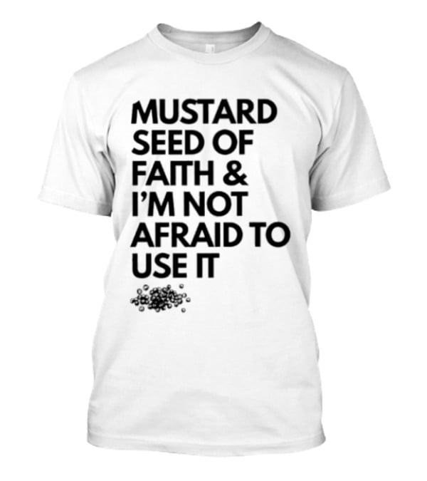 Mustard Seed Of Faith I'm Not Afraid To Use It T-Shirt