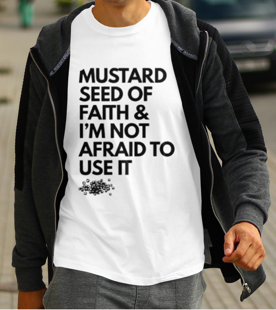 Mustard Seed Of Faith I'm Not Afraid To Use It T-Shirt