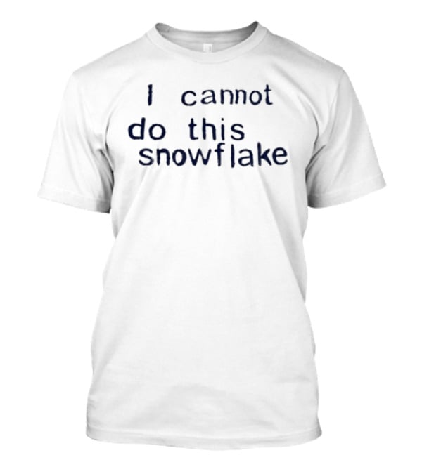 I Cannot Do This Snowflake Trending Phrase T-Shirt