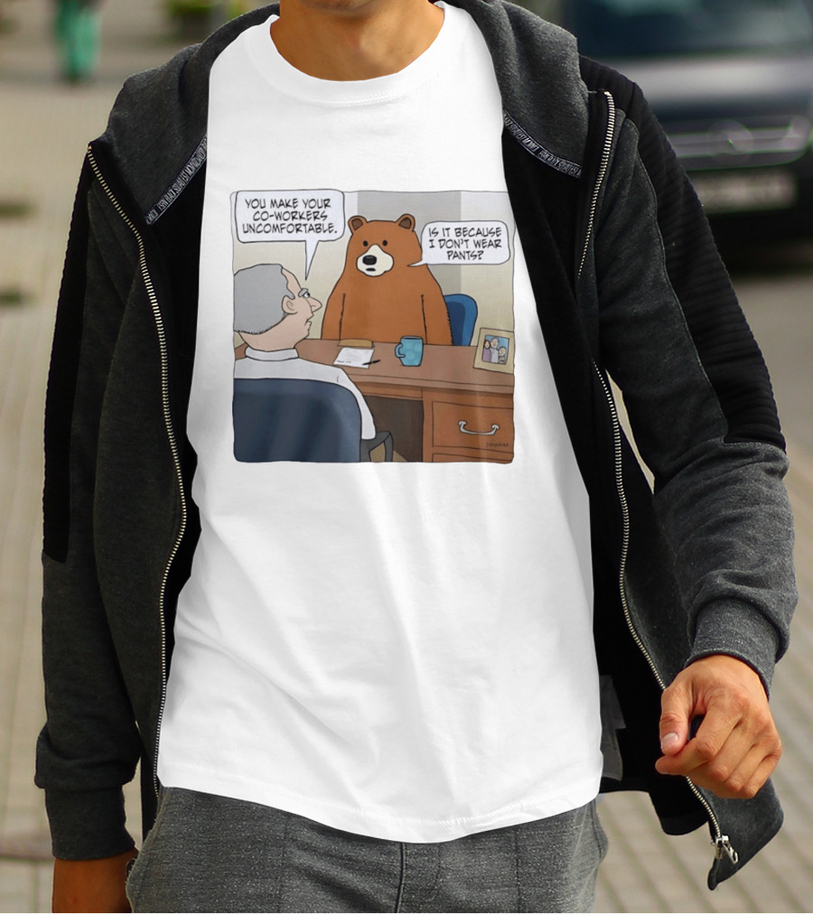 You Make Your Co Workers Uncomfortable Is It Because I Don't Wear Pants Bear Cartoon T-Shirt