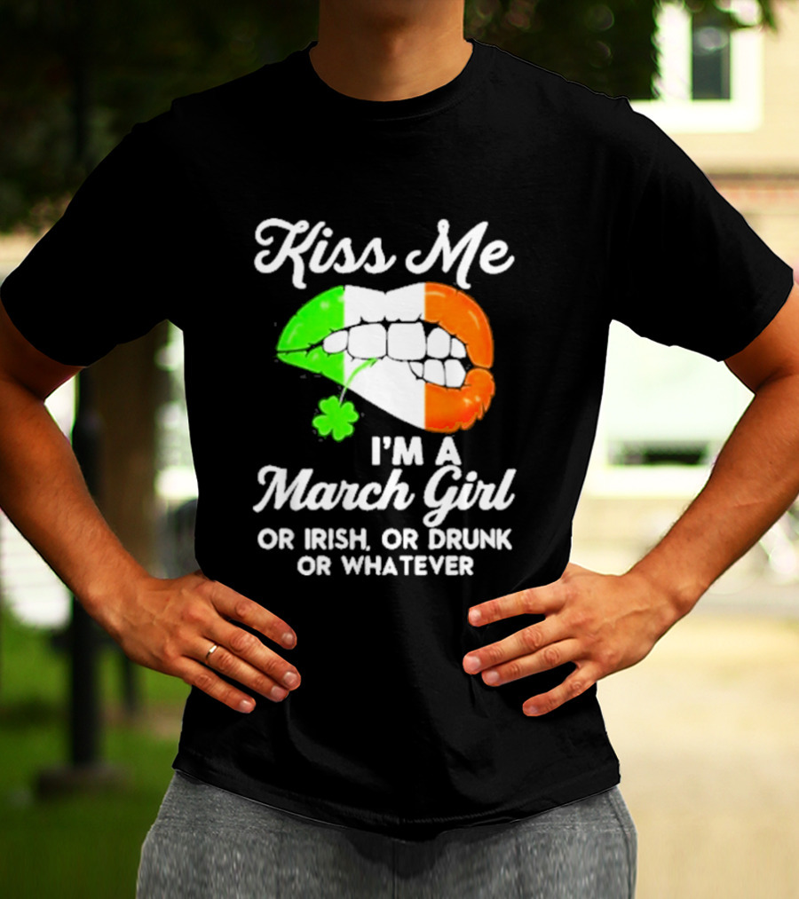 Kiss Me I'm A March Girl Or Irish Or Drunk Or Whatever Irish Flag Lips Shamrock T-Shirt