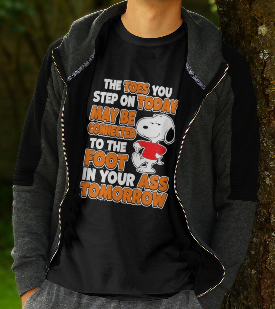Snoopy Sarcasm The Toes You Step On Today May Be Connected To The Foot In Your Ass Tomorrow T-Shirt