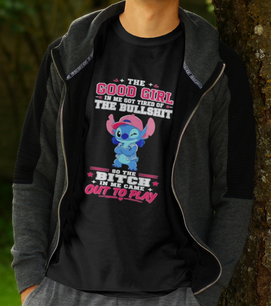 The Good Girl In Me Got Tired Of The Bullshit So The Bitch In Me Came Out To Play Stitch Disney T-Shirt