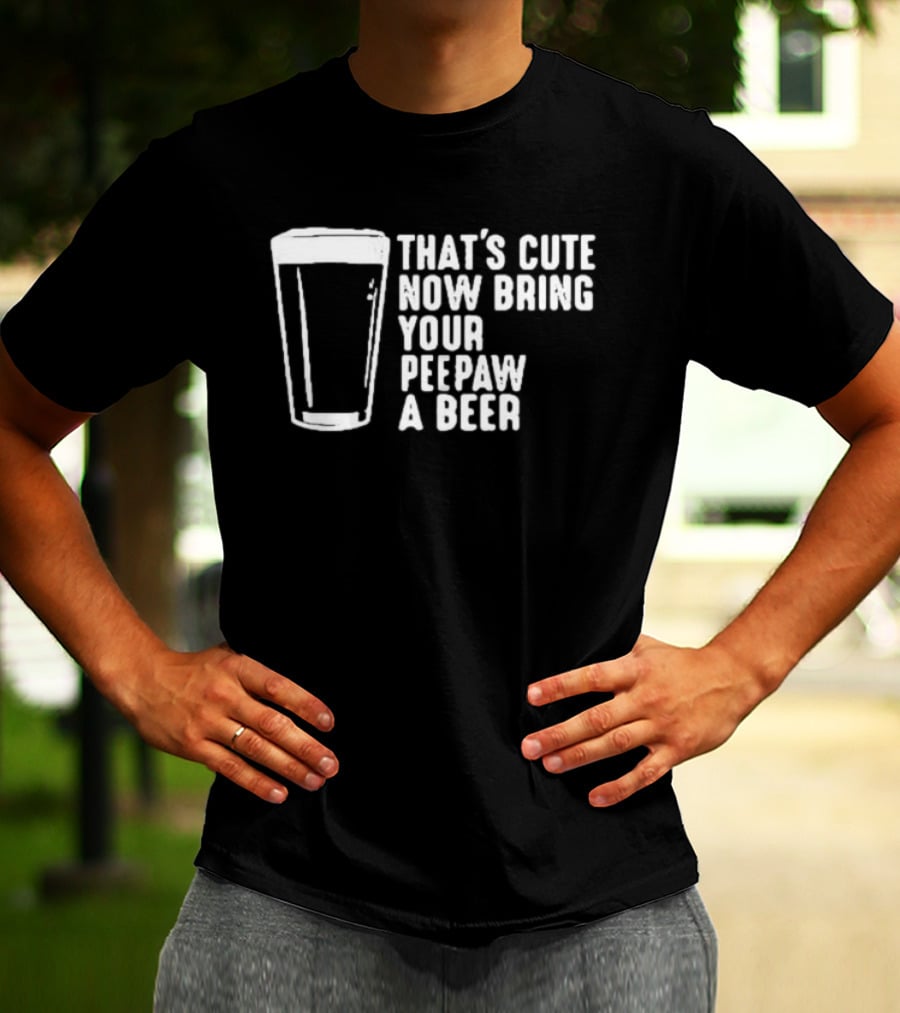 That's Cute Now Bring Your Peepaw A Beer With Beer Glass T-Shirt