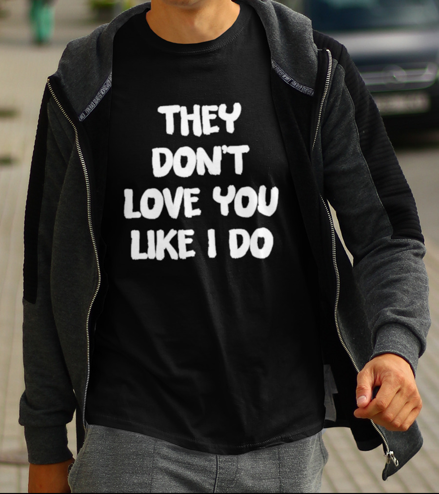They Don't Love You Like I Do Romantic Message T-Shirt