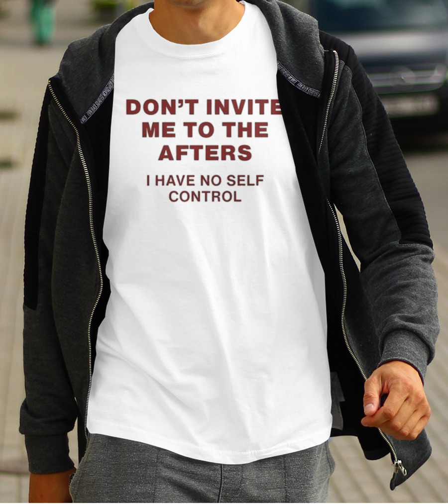Don't Invite Me To The Afters I Have No Self Control T-Shirt