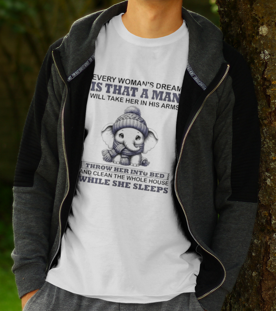 Elephant Every Woman's Dream Is That A Man Will Throw Her Into Bed Clean The Whole House While She Sleeps T-Shirt