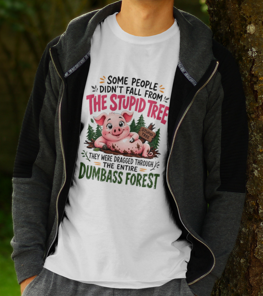Some People Didn't Fall From The Stupid Tree They Were Dragged Through The Entire Dumbass Forest Pig T-Shirt