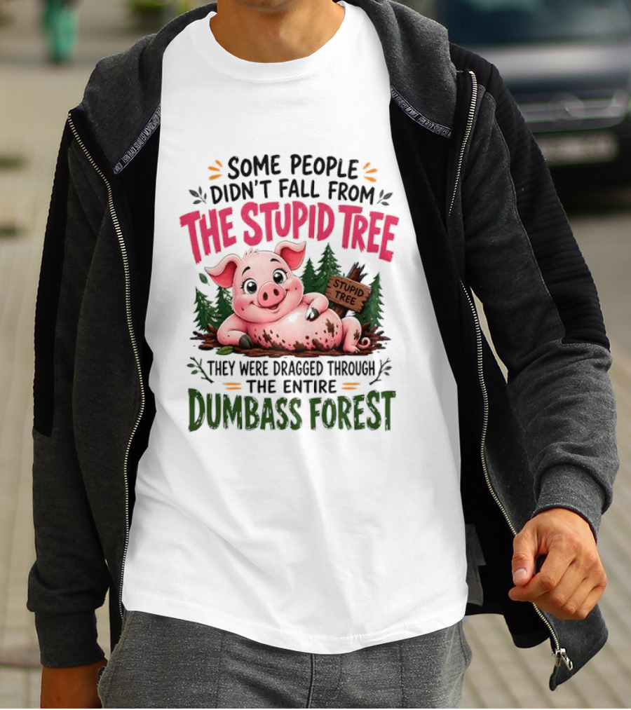 Some People Didn't Fall From The Stupid Tree They Were Dragged Through The Entire Dumbass Forest Pig T-Shirt