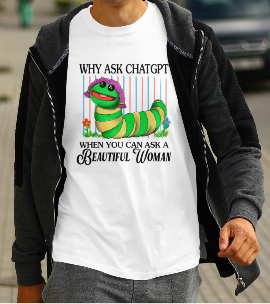 Why Ask Chatgpt When You Can Ask A Beautiful Woman Colorful Worm T-Shirt