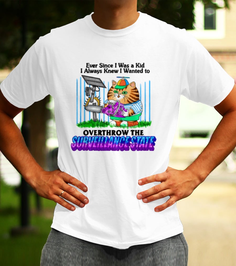 Ever Since I Was A Kid I Always Knew I Wanted To Overthrow The Surveillance State T-Shirt