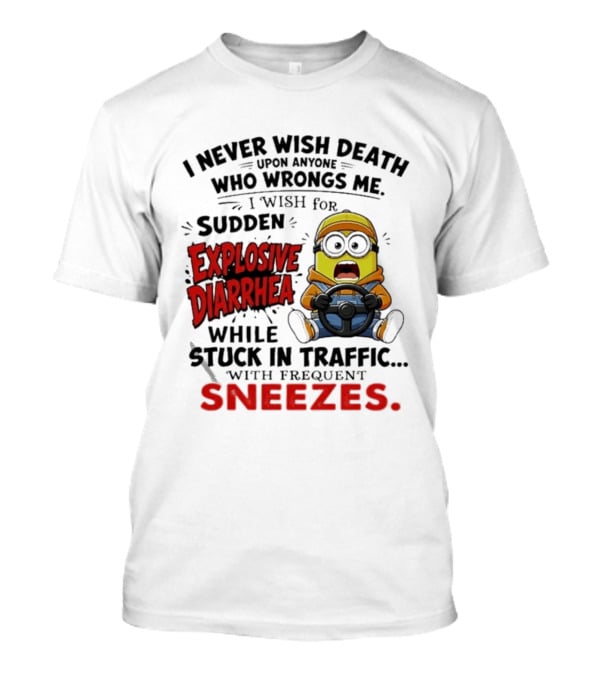 I Never Wish Death Upon Anyone Who Wrongs Me I Wish For Sudden Explosive Diarrhea While Stuck In Traffic With Frequent Sneezes Minion T-Shirt