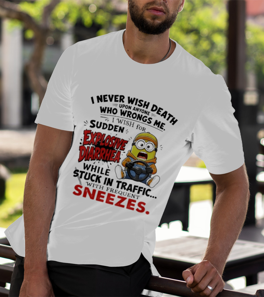 I Never Wish Death Upon Anyone Who Wrongs Me I Wish For Sudden Explosive Diarrhea While Stuck In Traffic With Frequent Sneezes Minion T-Shirt