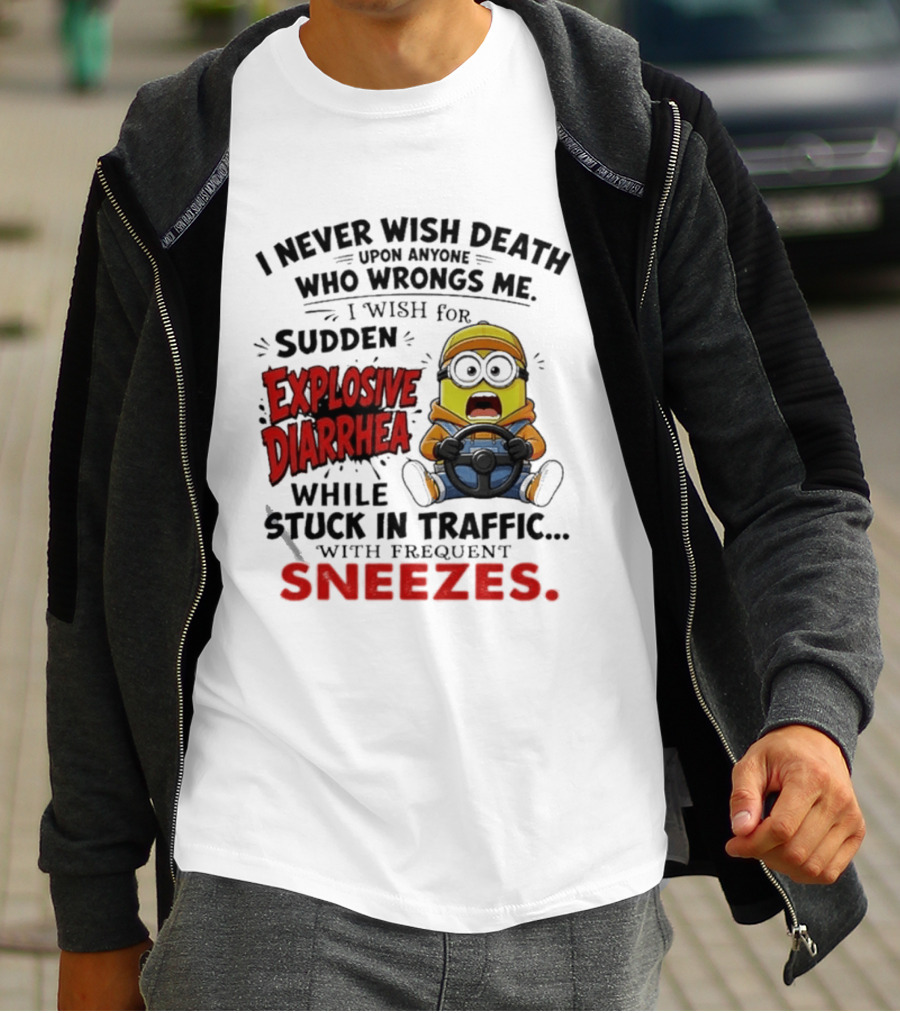 I Never Wish Death Upon Anyone Who Wrongs Me I Wish For Sudden Explosive Diarrhea While Stuck In Traffic With Frequent Sneezes Minion T-Shirt