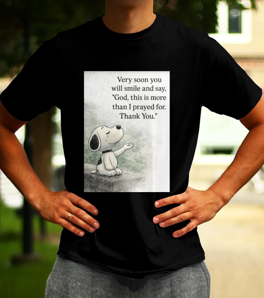 Snoopy Very Soon You Will Smile And Say God This Is More Than I Prayed For Thank You T-Shirt