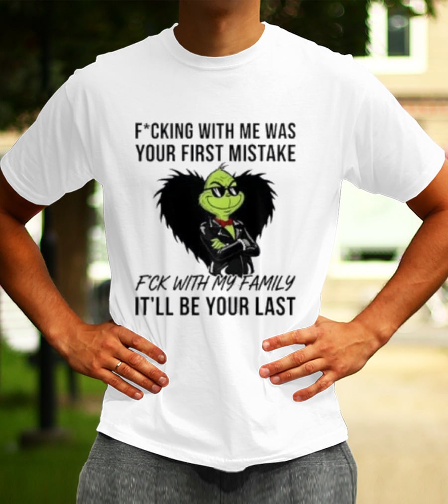 F*cking With Me Was Your First Mistake Grinch F*ck With My Family It'll Be Your Last T-Shirt