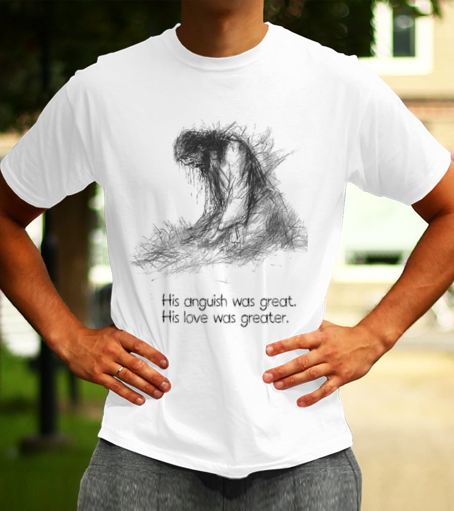 His Anguish Was Great His Love Was Greater Symbolic Text Based T-Shirt