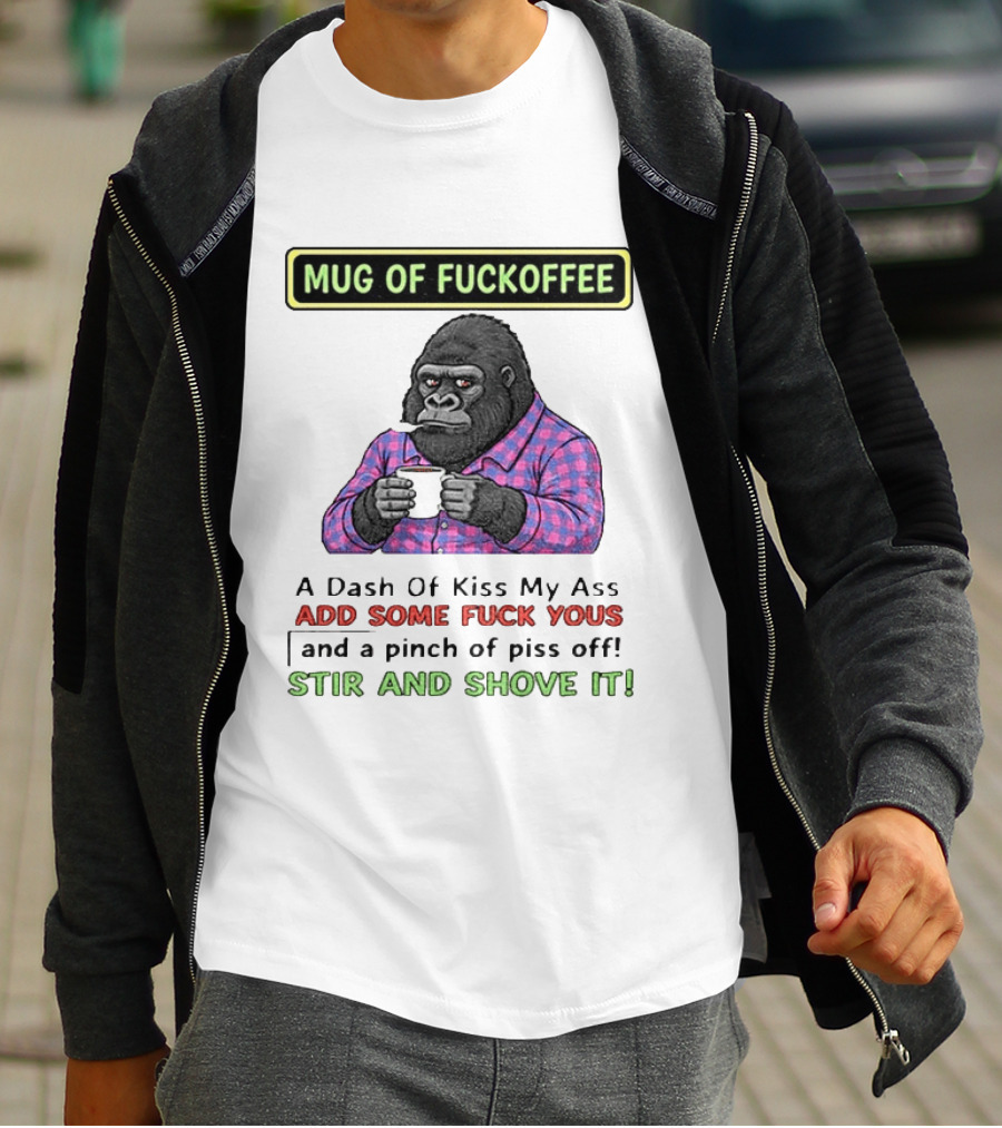 Of Fuckoffee Gorilla A Dash Of Kiss My Ass Add Some Fuck Yous Pinch Of Piss Off Stir And Shove It T-Shirt
