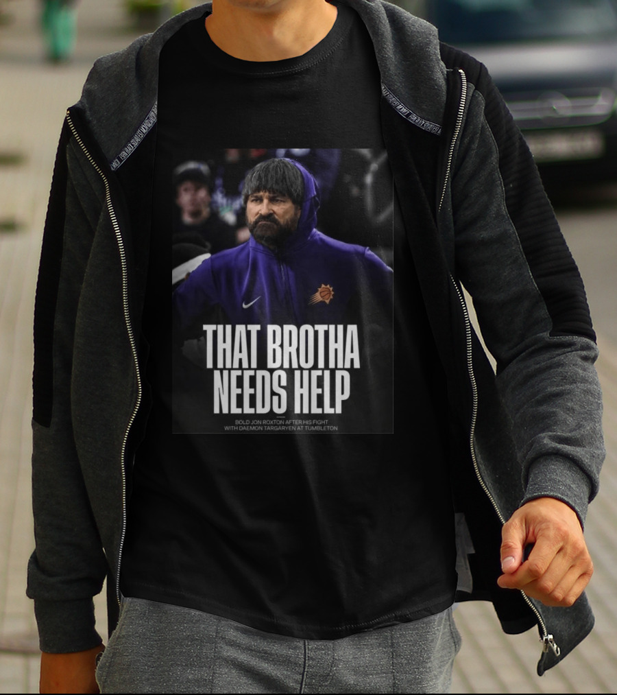 That Brotha Needs Help Jon Roxton Fight With Daemon Targaryen Tumbleton Phoenix Suns Nike T-Shirt