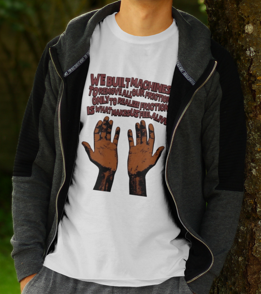 We Built Machines To Remove All Our Friction Only To Realize Friction Is What Makes Us Feel Alive Hands T-Shirt