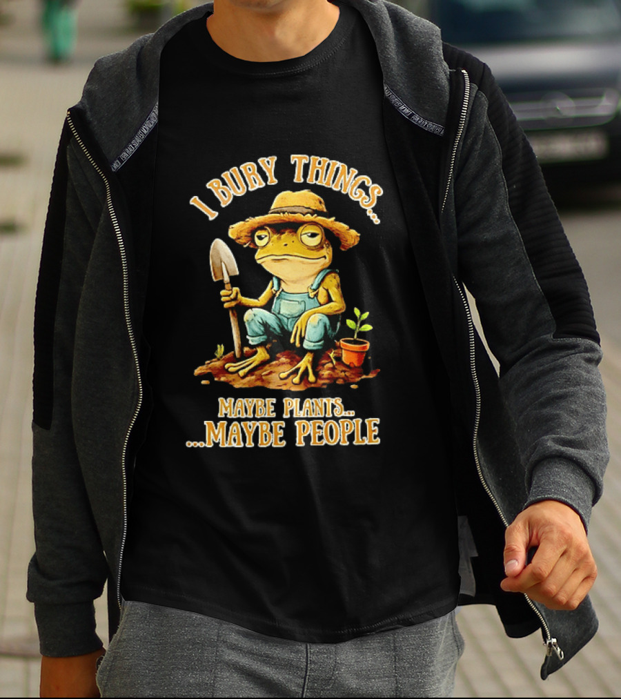 Frog Gardener I Bury Things Maybe Plants Maybe People Garden Humor T-Shirt