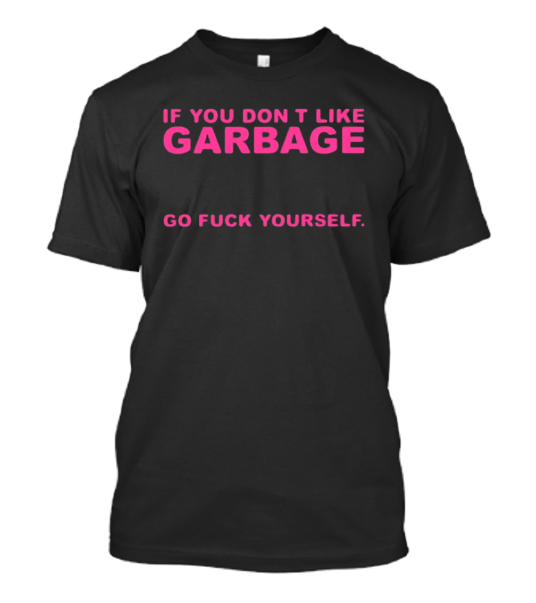 If You Don't Like Garbage Go Fuck Yourself T-Shirt
