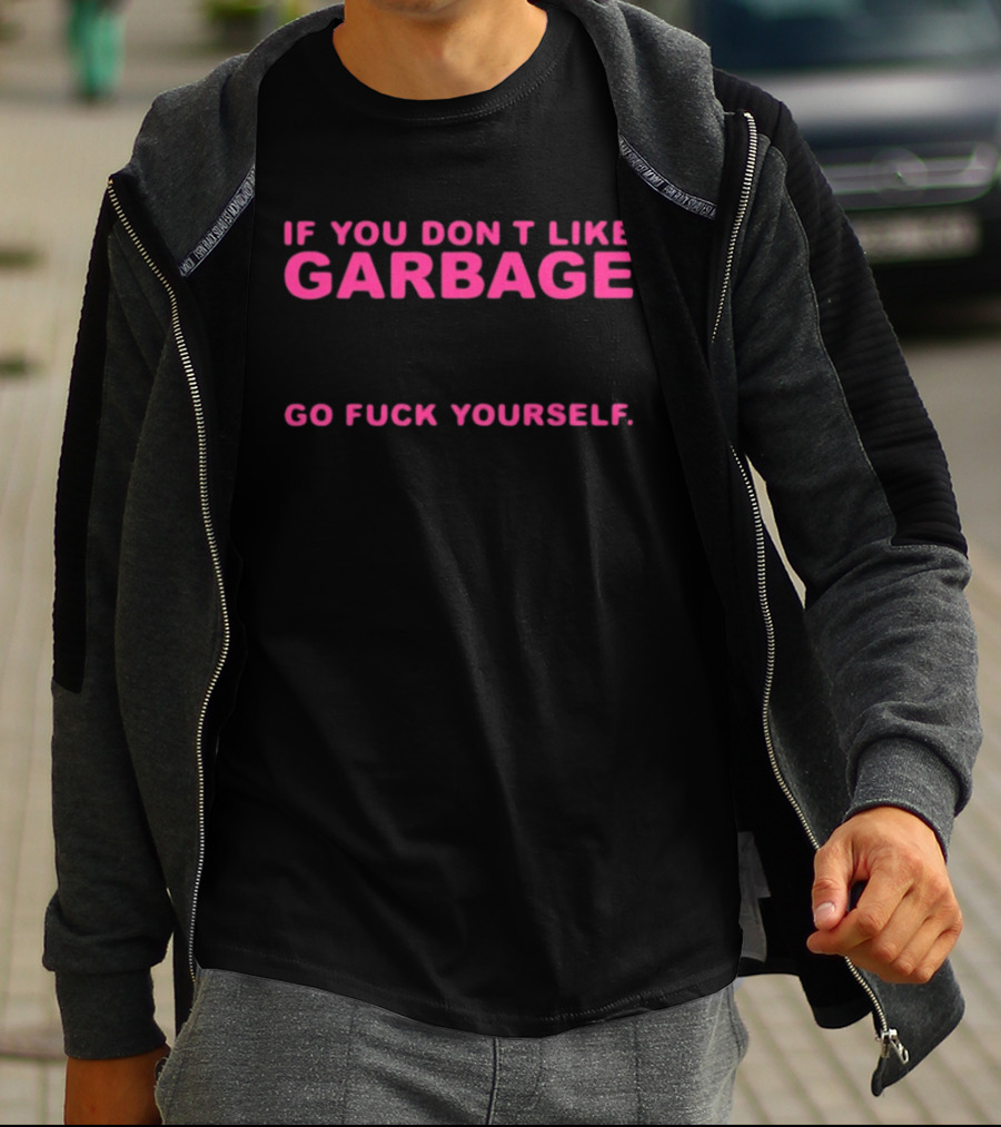 If You Don't Like Garbage Go Fuck Yourself T-Shirt