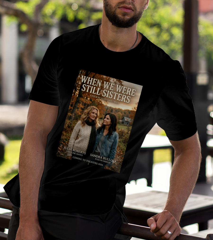 When We Were Still Sisters A Film By Eliza Hittman Julia Roberts Sandra Bullock Coming To Theaters 2026 T-Shirt