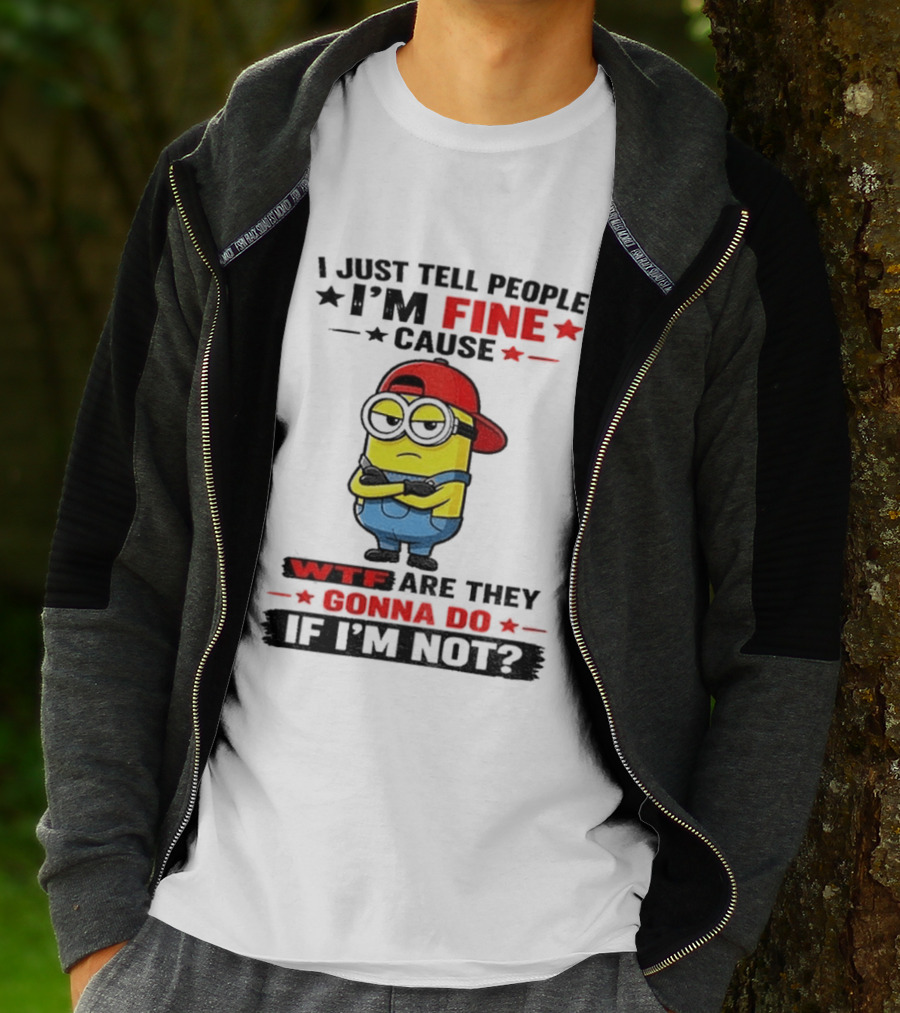 Minion I Just Tell People I'm Fine Cause WTF Are They Gonna Do If I'm Not T-Shirt