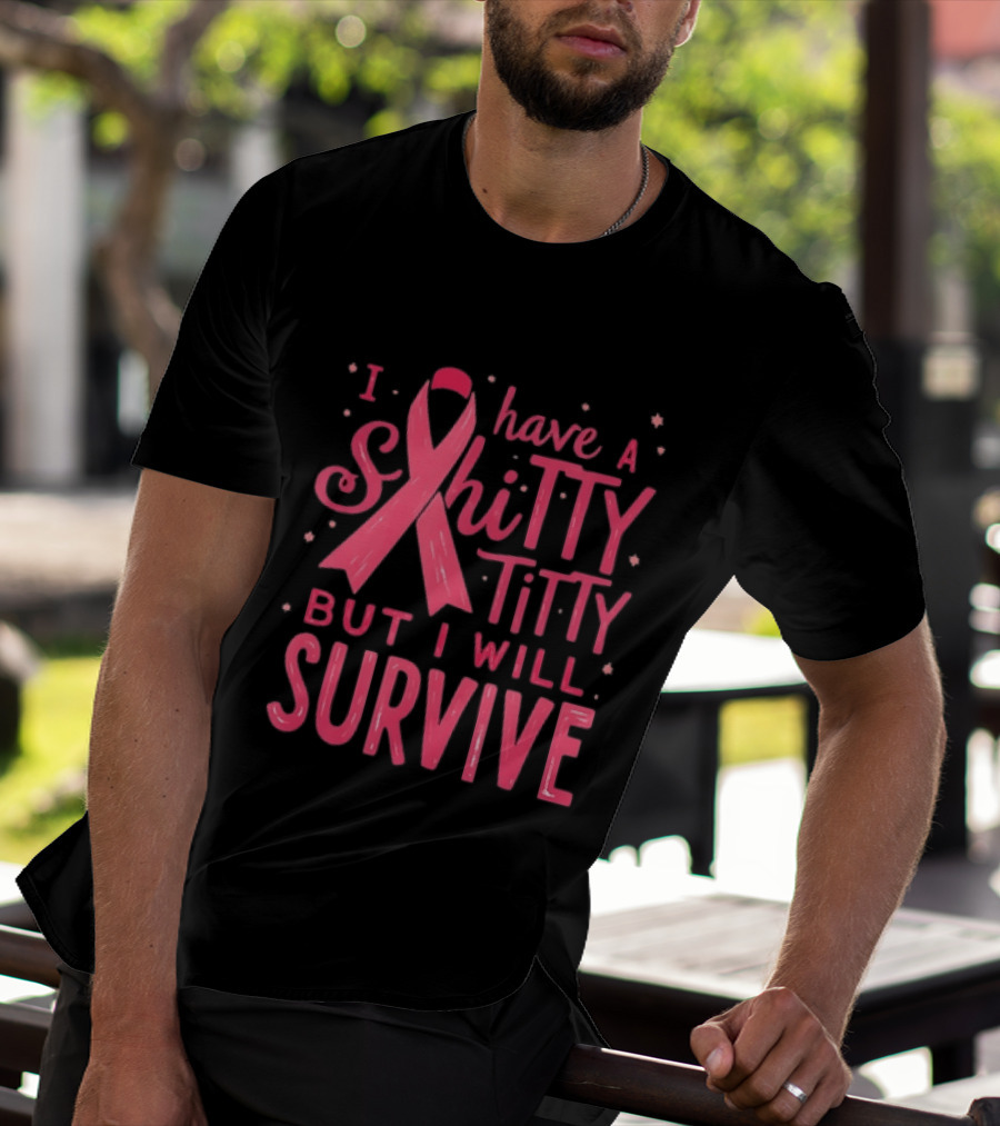 I Have A Shitty Titty But I Will Survive Breast Cancer Awareness T-Shirt