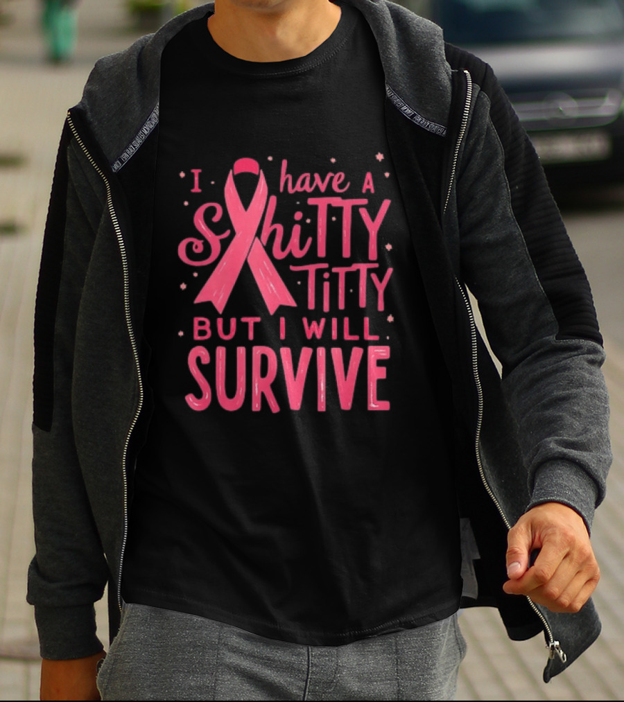 I Have A Shitty Titty But I Will Survive Breast Cancer Awareness T-Shirt