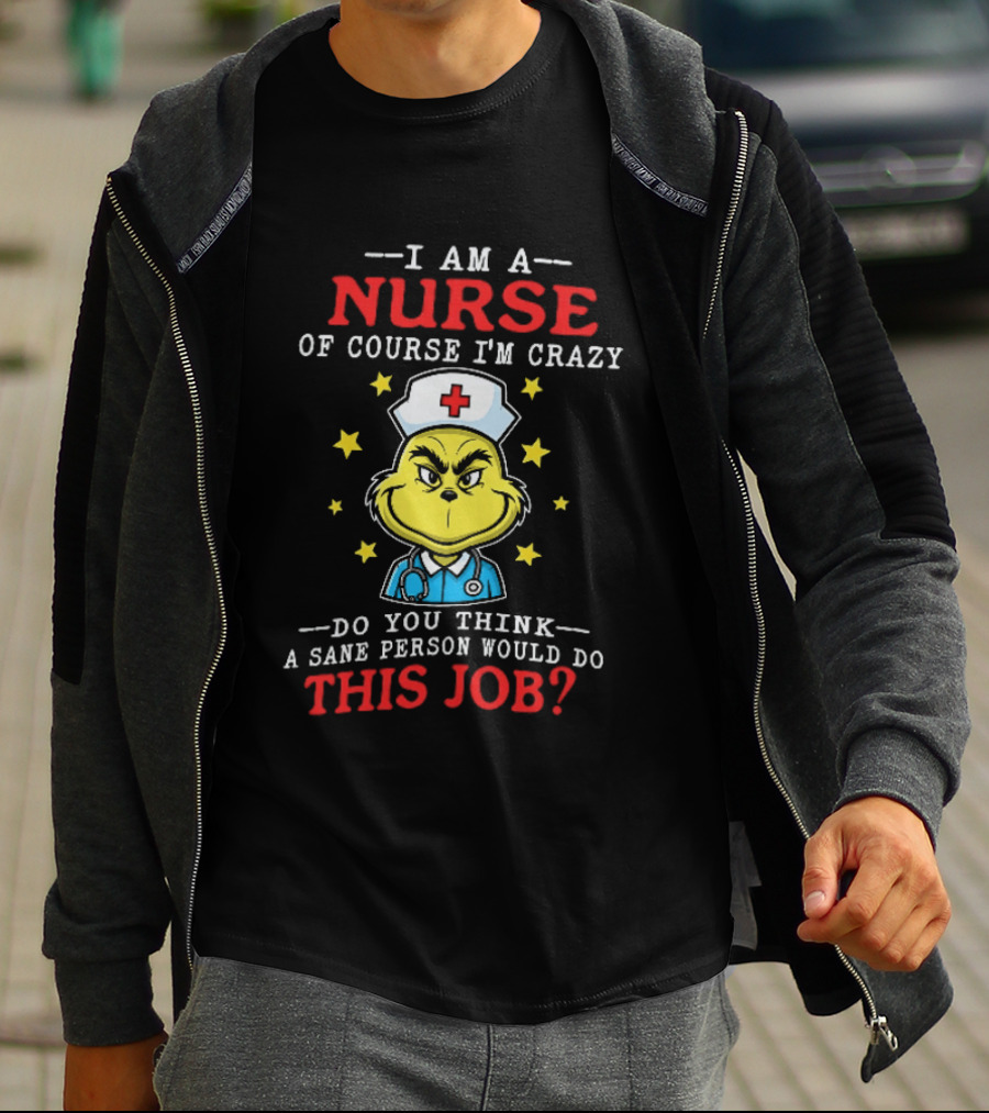 I Am A Nurse Of Course I'm Crazy Do You Think A Sane Person Would Do This Job Grinch Nurse T-Shirt