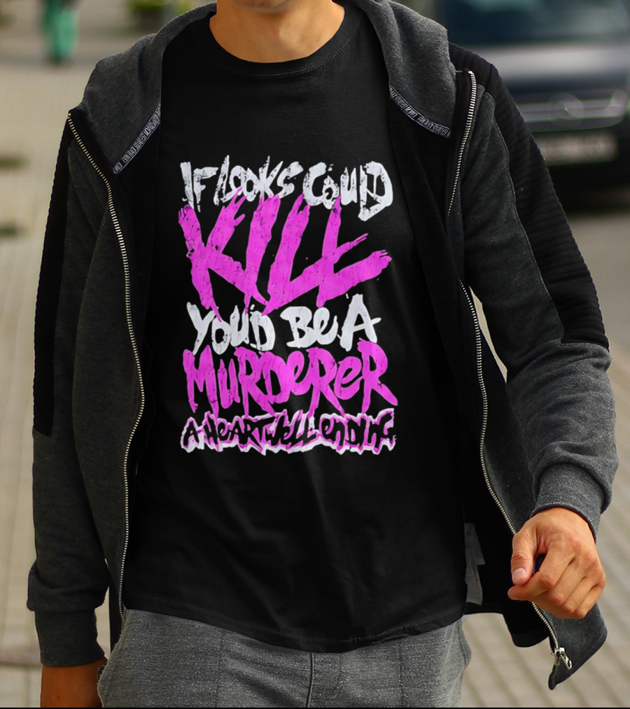 If Looks Could Kill You'd Be A Murderer A Heartwell Ending T-Shirt