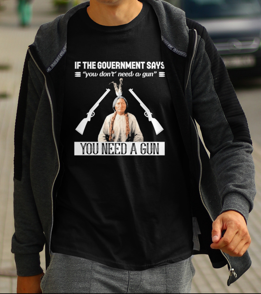 If The Government Says You Don't Need A Gun You Need A Gun Native American Chief And Rifles T-Shirt