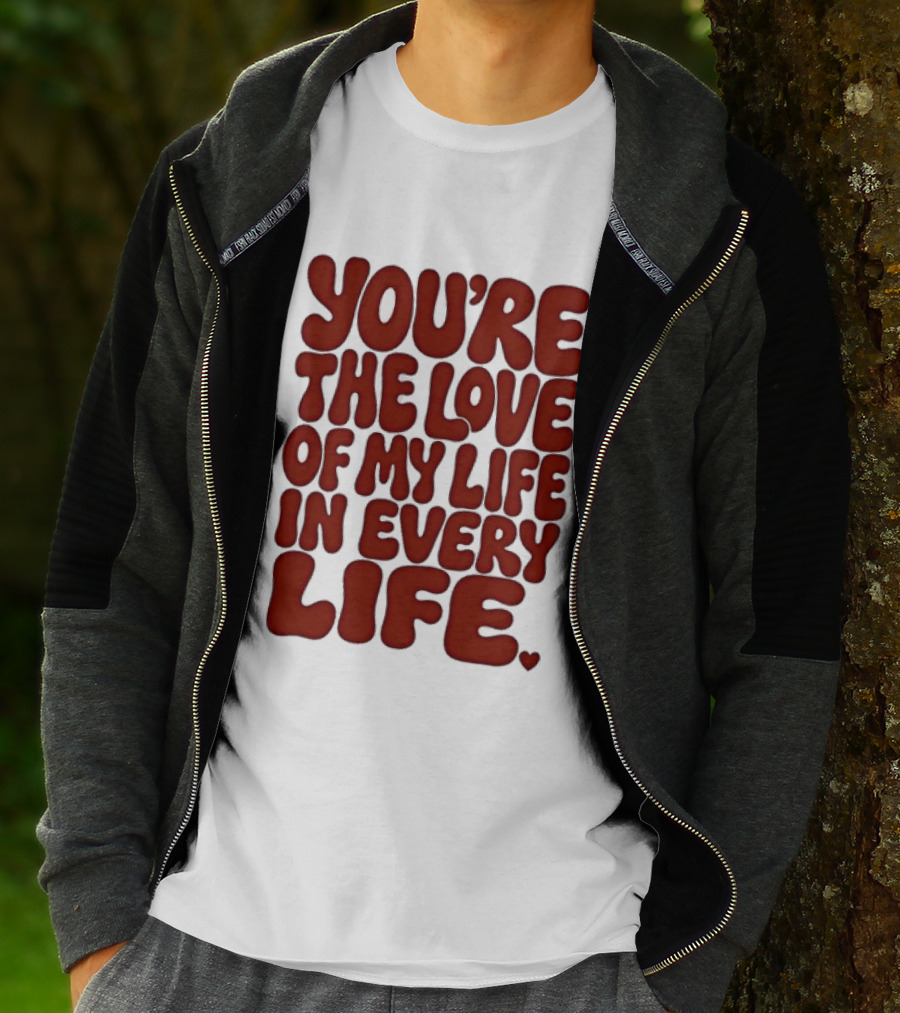 You're The Love Of My Life In Every Life Romantic Message T-Shirt
