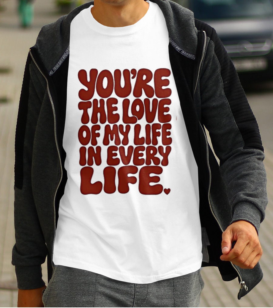 You're The Love Of My Life In Every Life Romantic Message T-Shirt