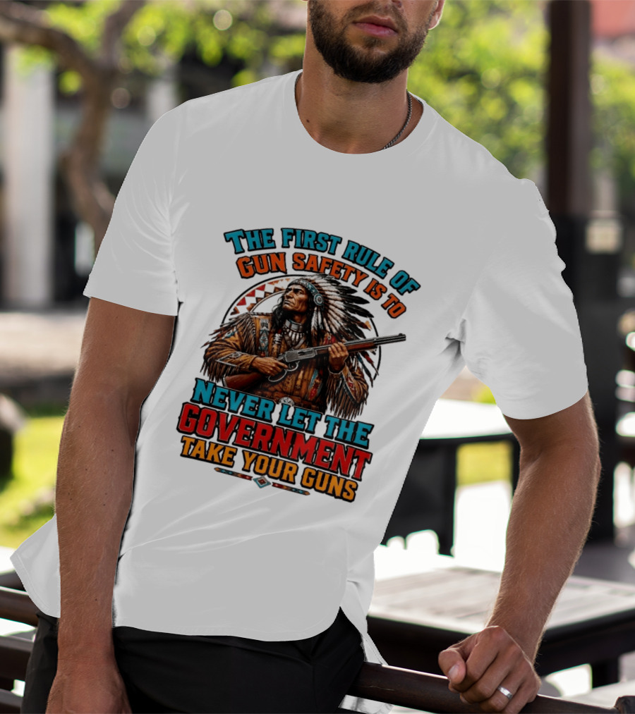 The First Rule Of Gun Safety Is To Never Let The Government Take Your Guns Native American Chief T-Shirt