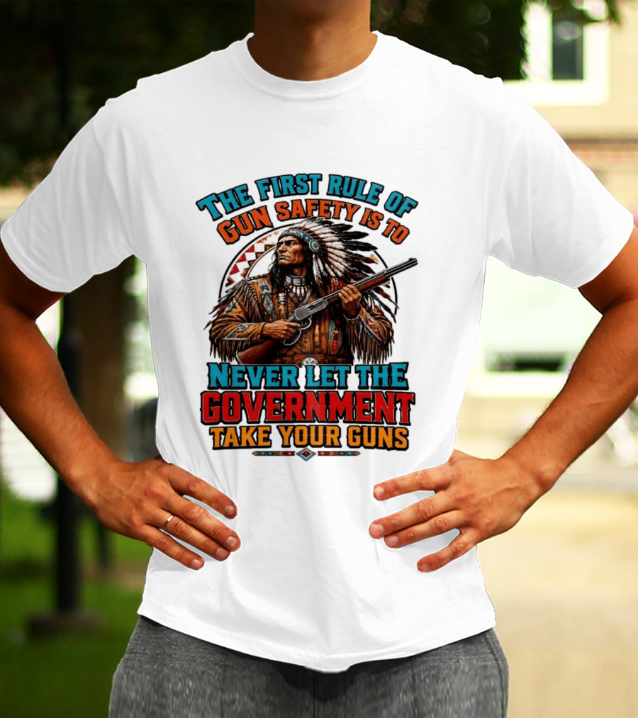 The First Rule Of Gun Safety Is To Never Let The Government Take Your Guns Native American Chief T-Shirt