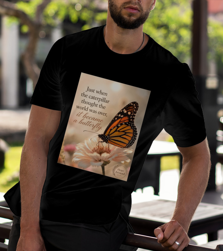 Just When The Caterpillar Thought The World Was Over It Became A Butterfly Hope Around T-Shirt