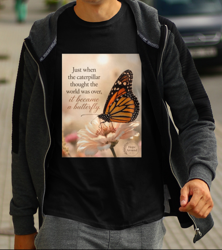 Just When The Caterpillar Thought The World Was Over It Became A Butterfly Hope Around T-Shirt
